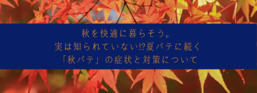 秋を快適に暮らそう。夏バテに続く「秋バテ」の症状と対策について